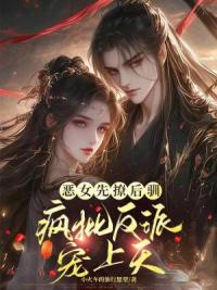恶女先撩后驯，疯批反派宠上天